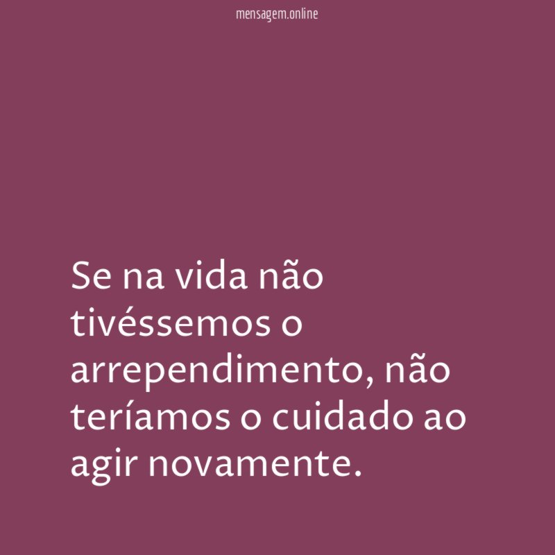 Se na vida não tivéssemos o arrependimento
