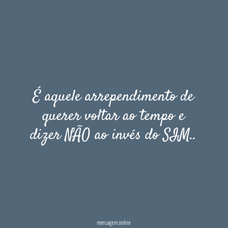É aquele arrependimento de querer voltar ao tempo