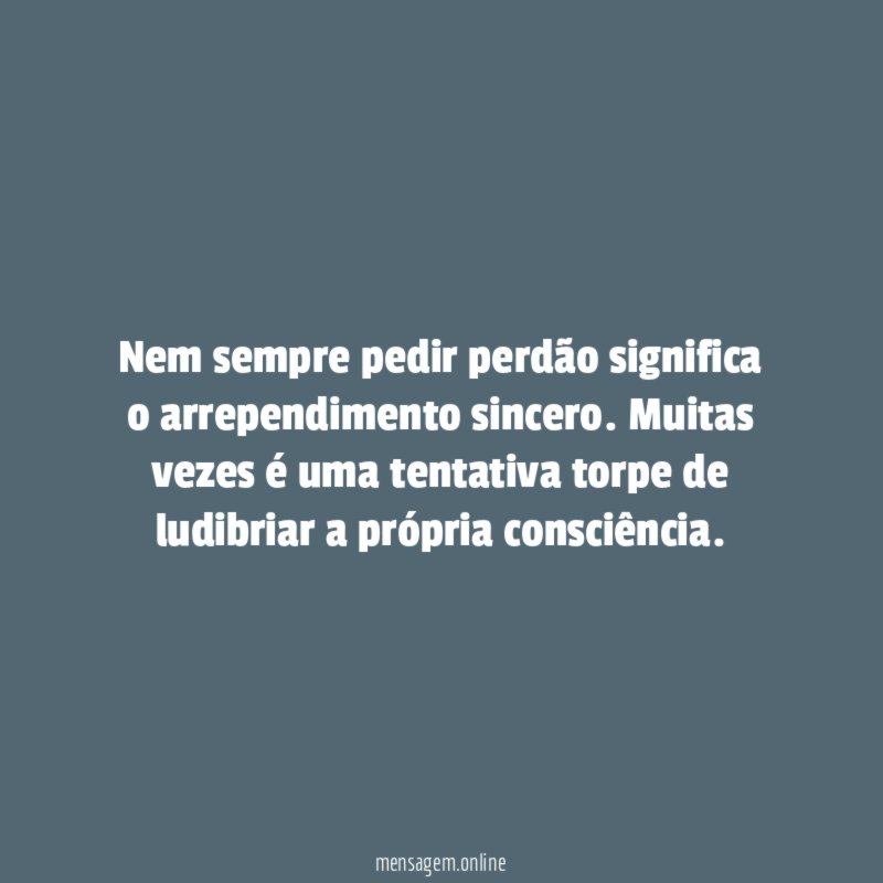 Nem sempre pedir perdão significa o arrependimento sincero