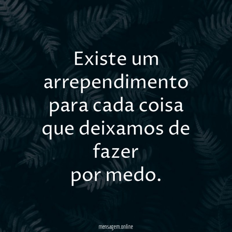 existe um arrependimento para cada coisa que deixamos de fazer por medo