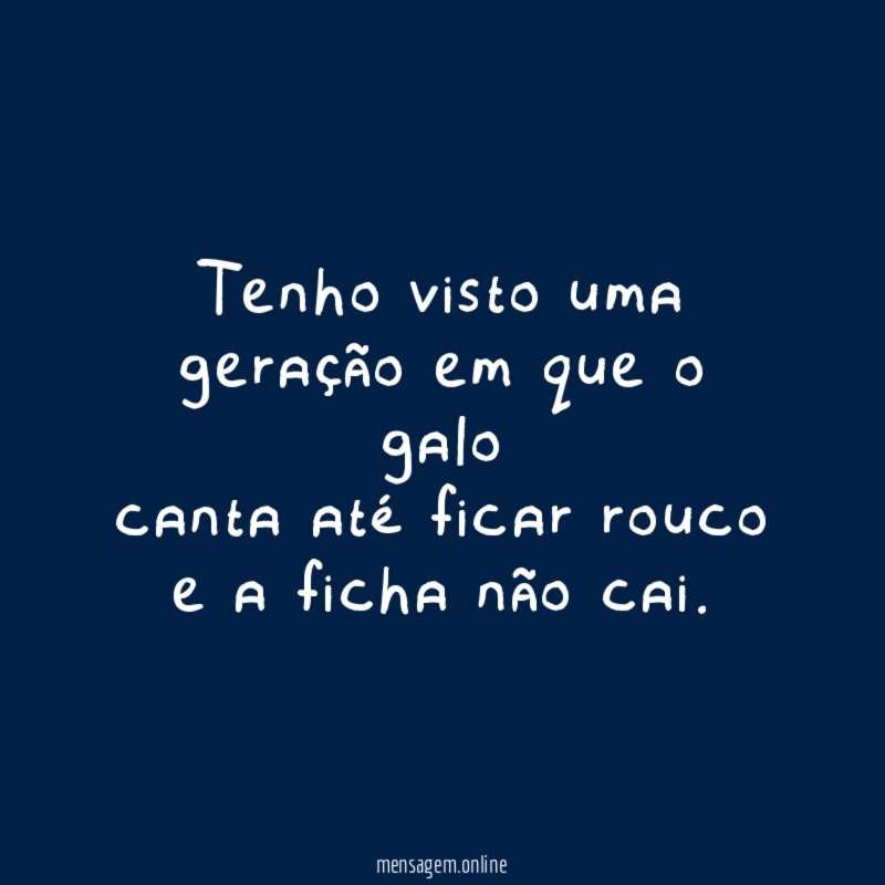 Tenho visto uma geração em que o galo canta