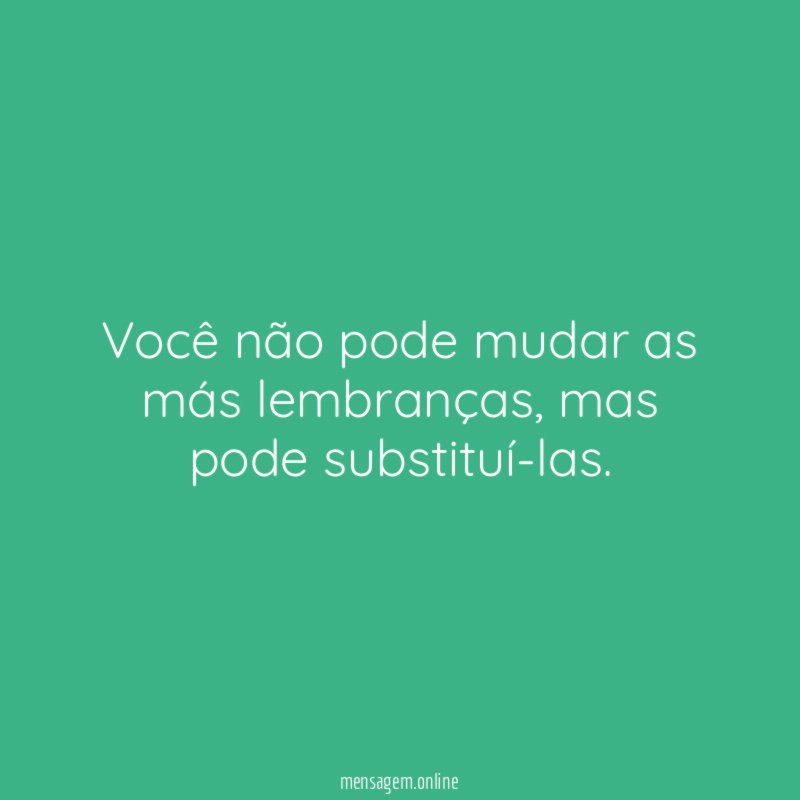 Você não pode mudar as más lembranças
