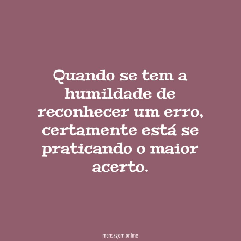 Quando se tem a humildade de reconhecer um erro