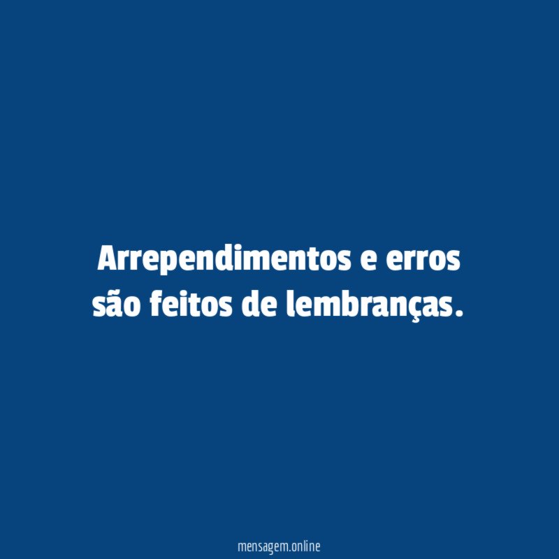 Arrependimentos e erros são feitos de lembranças