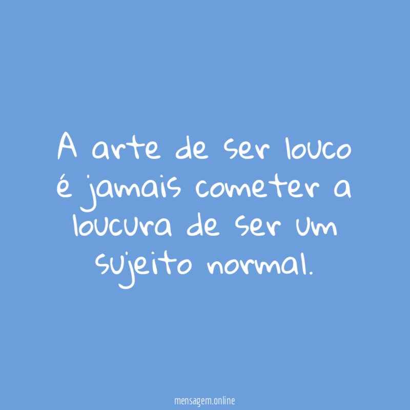 A arte de ser louco é jamais cometer