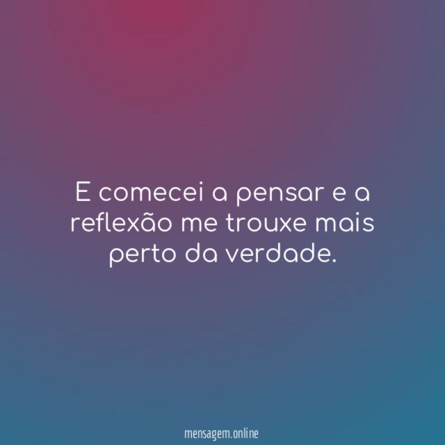 E comecei a pensar e a reflexão me