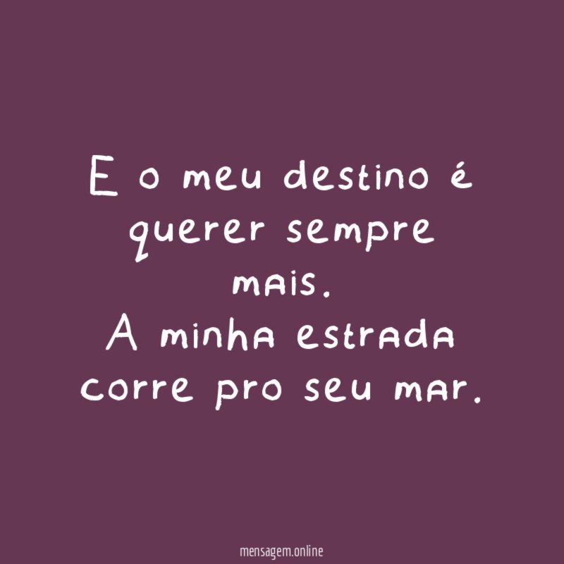 E o meu destino é querer sempre mais