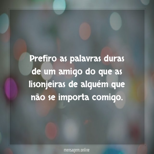 Prefiro as palavras duras de um amigo do