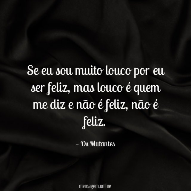 Se eu sou muito louco por eu ser feliz
