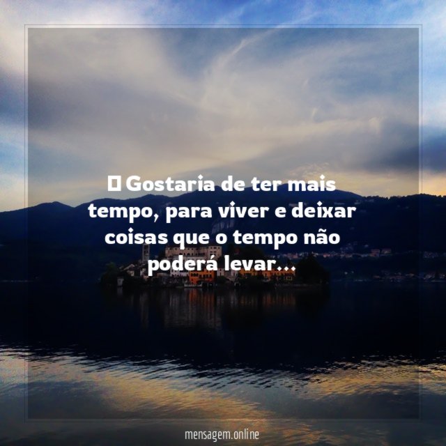 ” Gostaria de ter mais tempo
