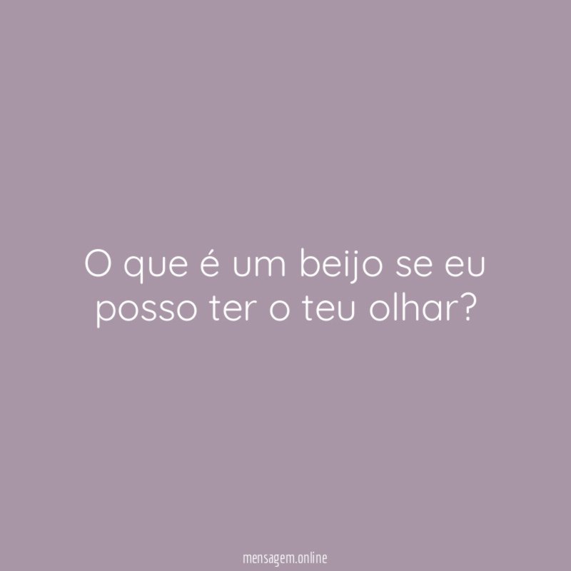 O que é um beijo se eu posso ter o teu olhar