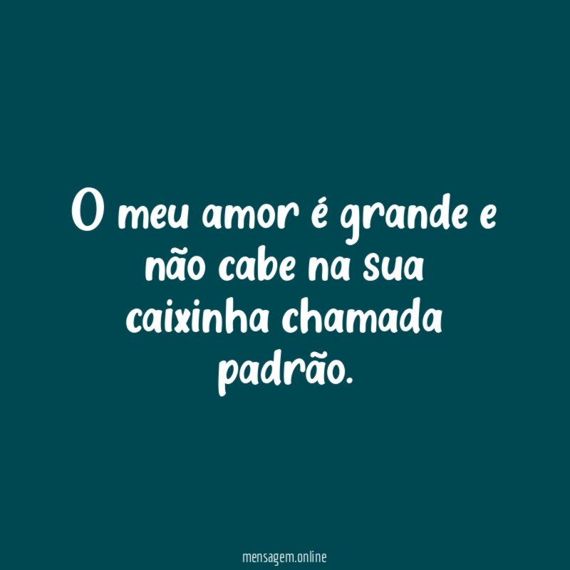 O meu amor é grande e não cabe