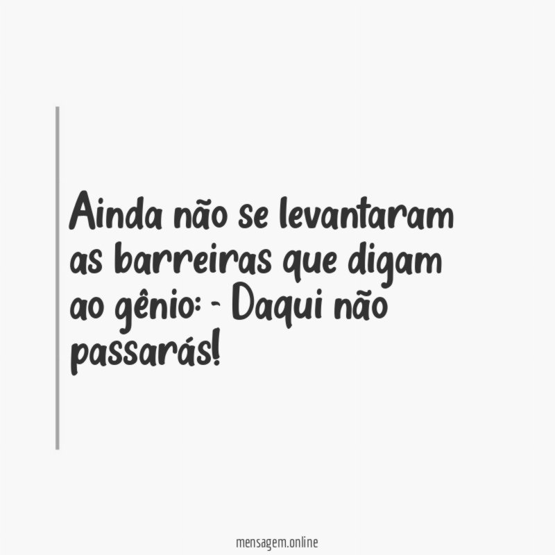 Ainda não se levantaram as barreiras que digam ao gênio