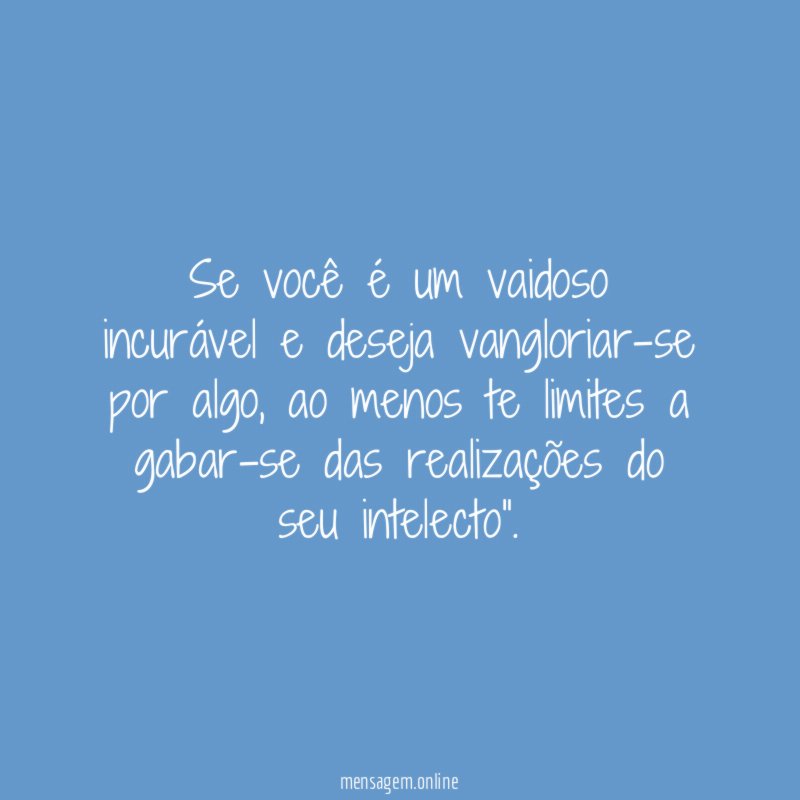 Se você é um vaidoso incurável e deseja vangloriar-se por algo