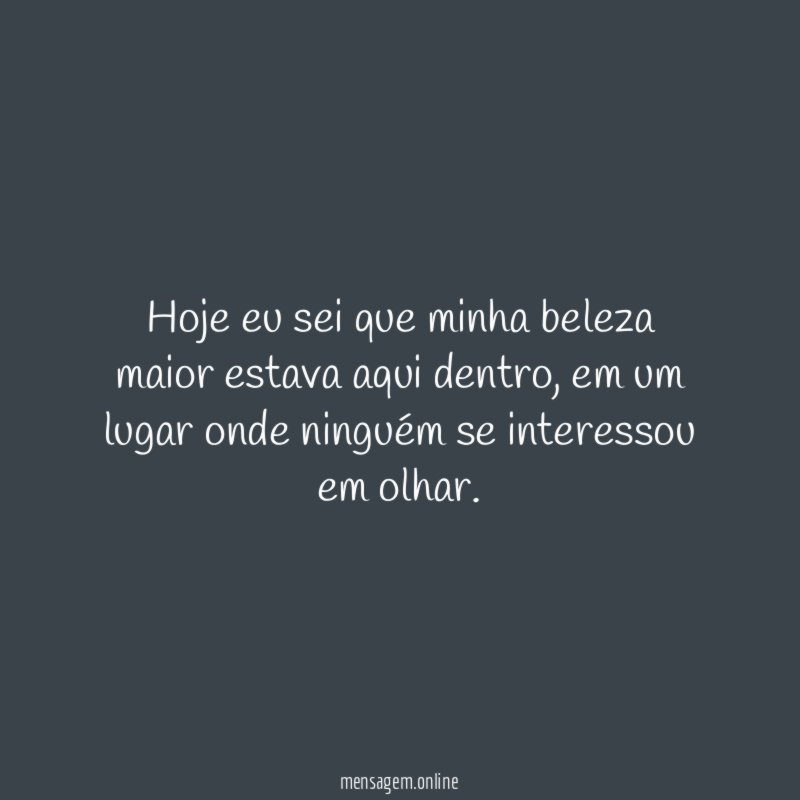 Hoje eu sei que minha beleza maior estava aqui dentro