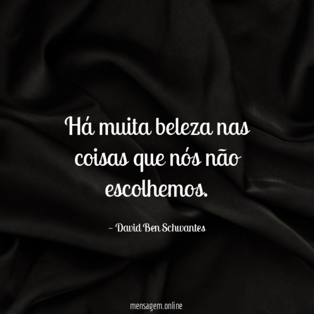 Há muita beleza nas coisas que nós não escolhemos