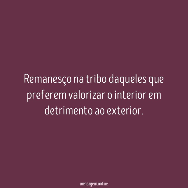 Remanesço na tribo daqueles que preferem valorizar