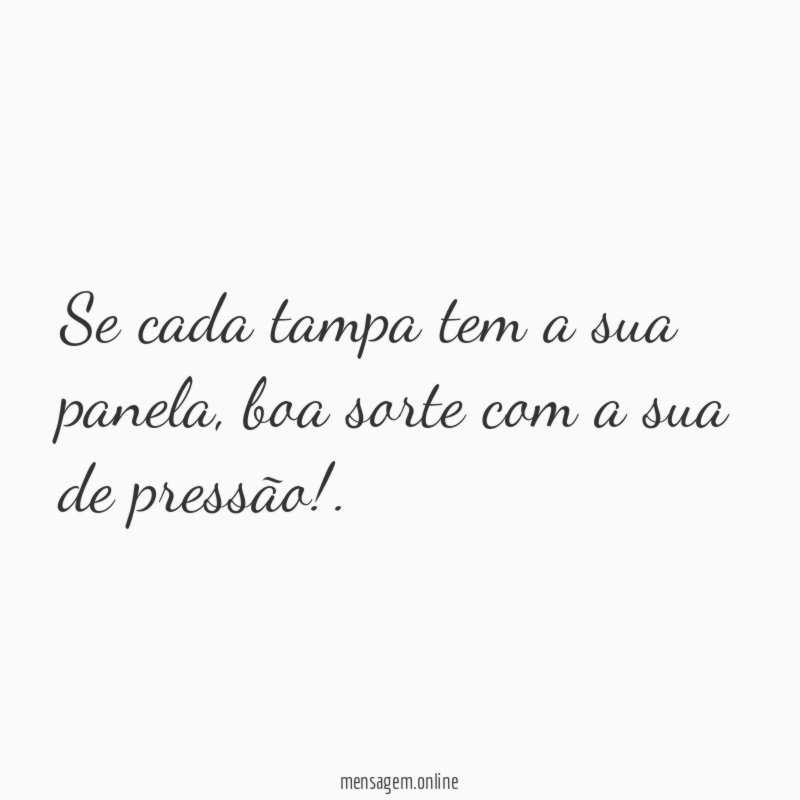 Se cada tampa tem a sua panela