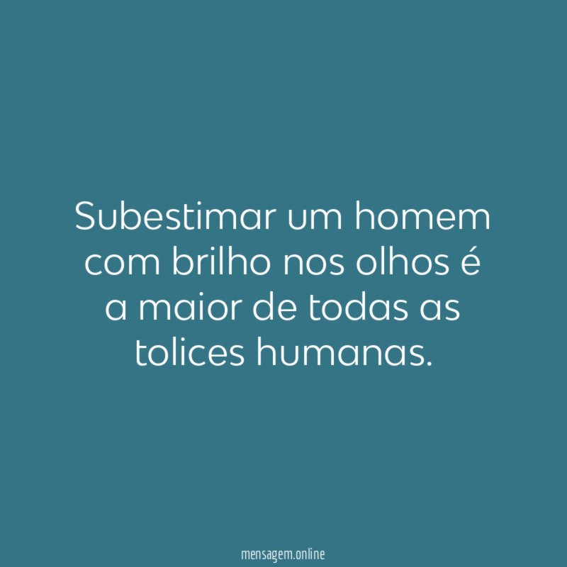 Subestimar um homem com brilho nos olhos é