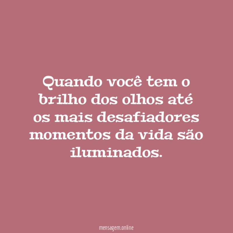Quando você tem o brilho dos olhos até