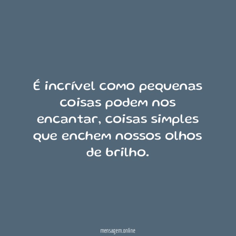 É incrível como pequenas coisas podem nos encantar