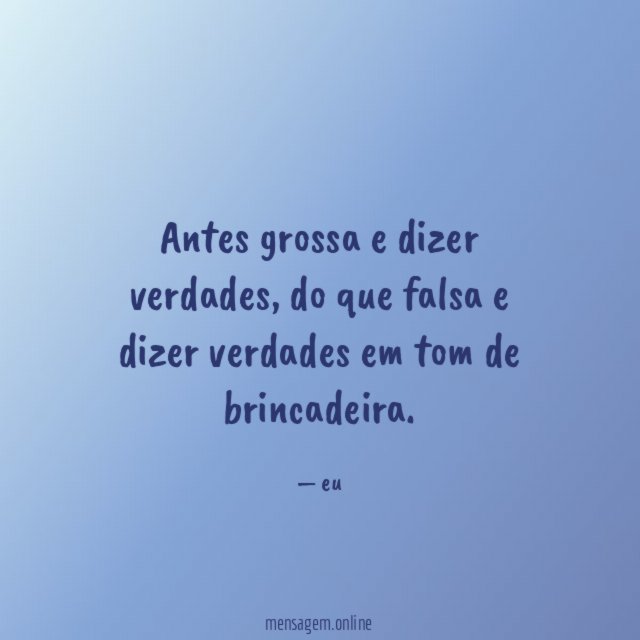 Antes grossa e dizer verdades