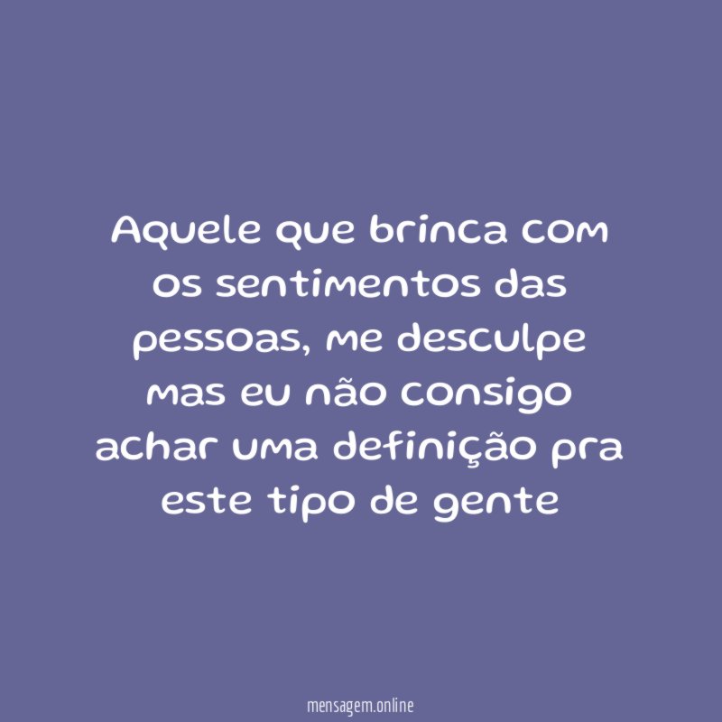 Aquele que brinca com os sentimentos das pessoas