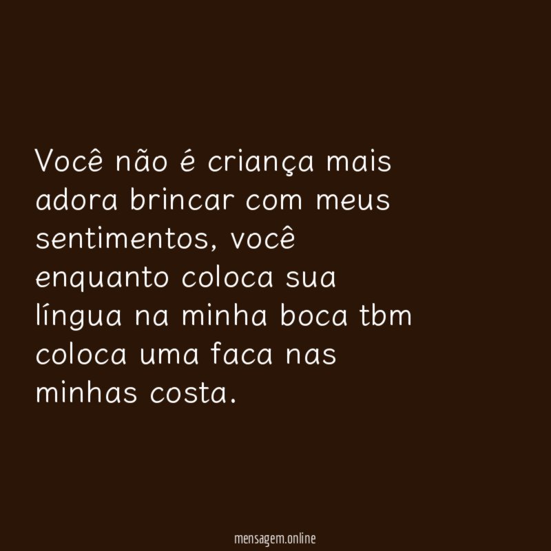 Você não é criança mais adora brincar com meus sentimentos