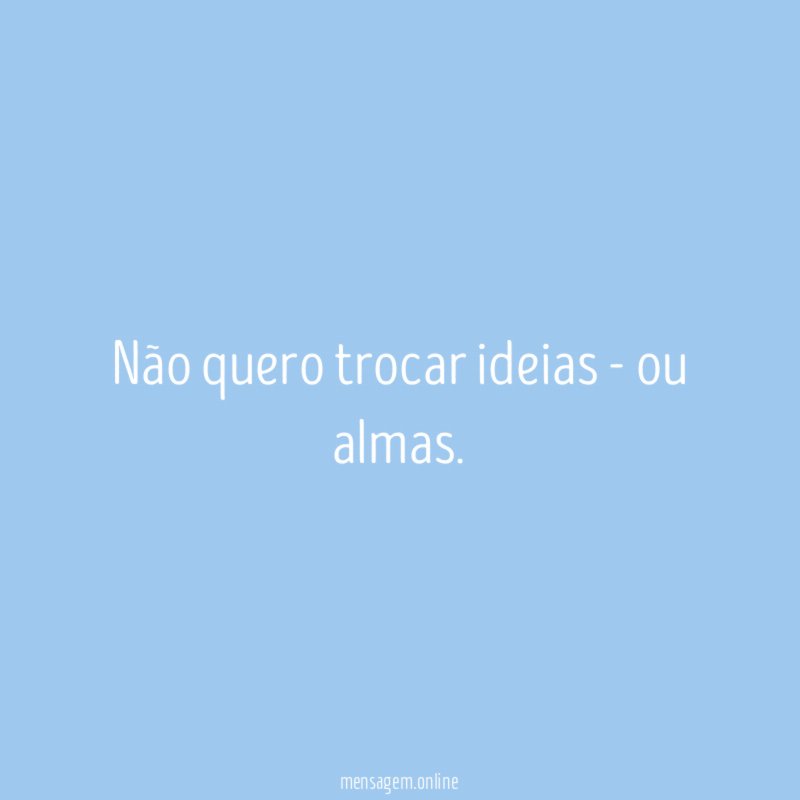 Não quero trocar ideias - ou almas