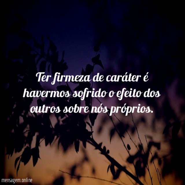 Ter firmeza de caráter é havermos sofrido