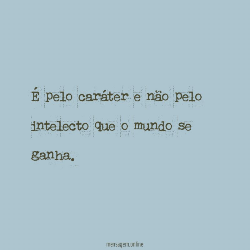 É pelo caráter e não pelo intelecto que