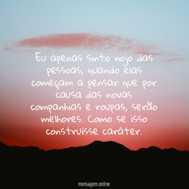 Eu apenas sinto nojo das pessoas