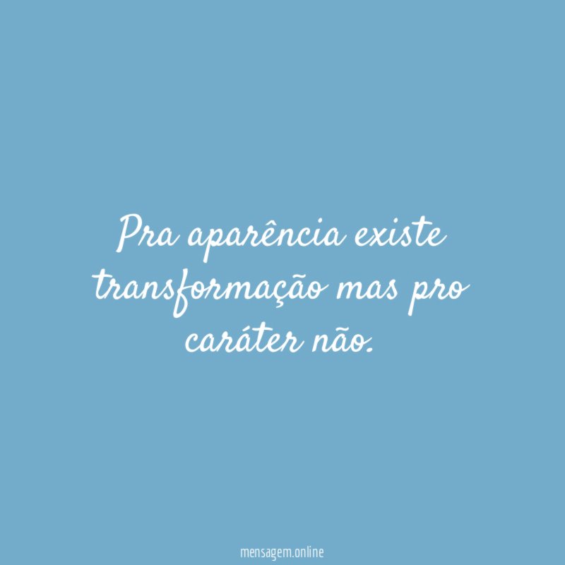 Pra aparência existe transformação mas pro caráter não