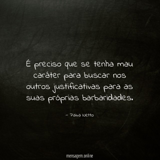 É preciso que se tenha mau caráter para