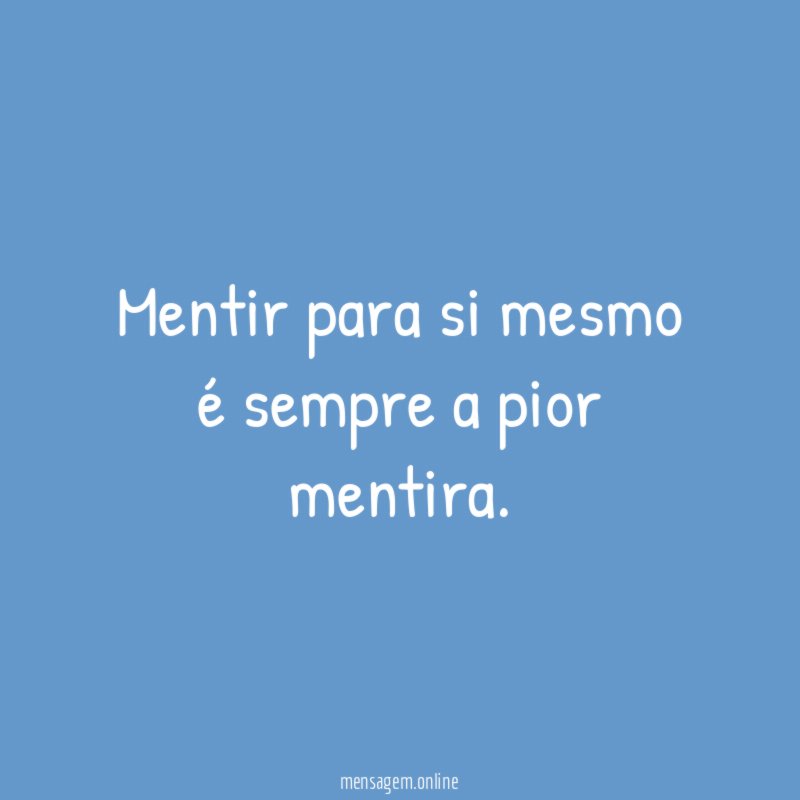 Mentir para si mesmo é sempre a pior mentira