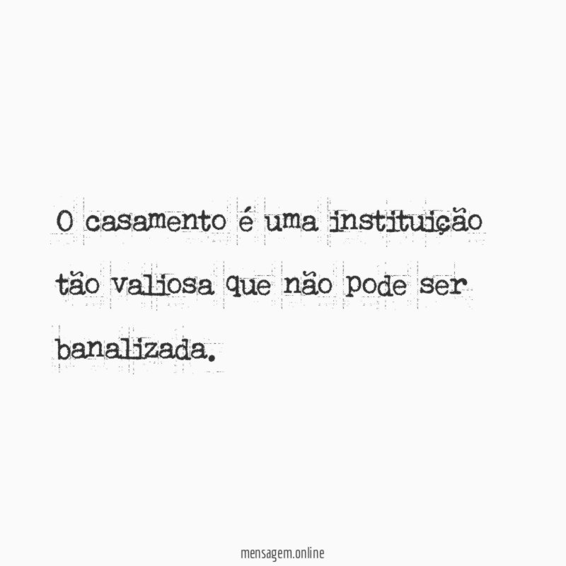 O casamento é uma instituição tão valiosa que
