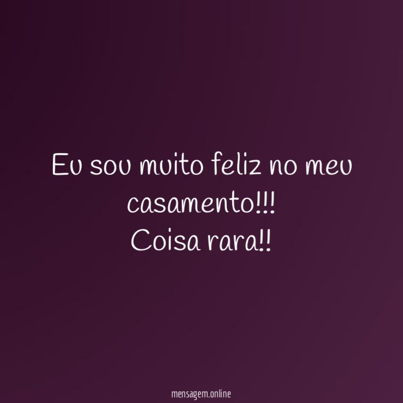Eu sou muito feliz no meu casamento