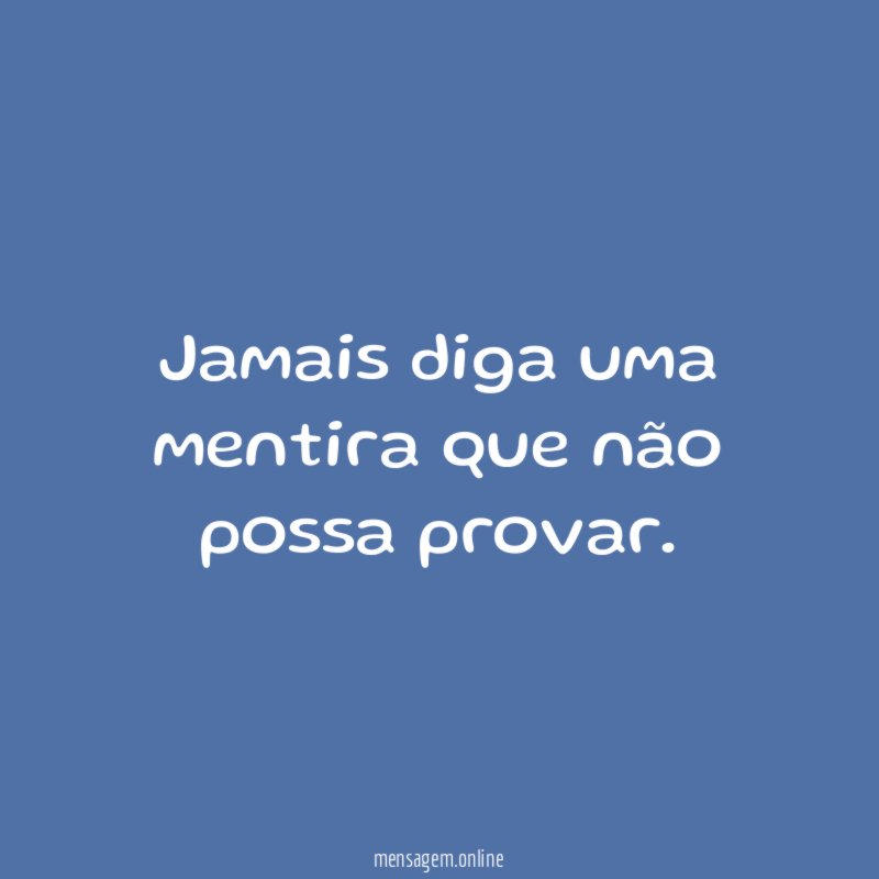 Jamais diga uma mentira que não possa provar