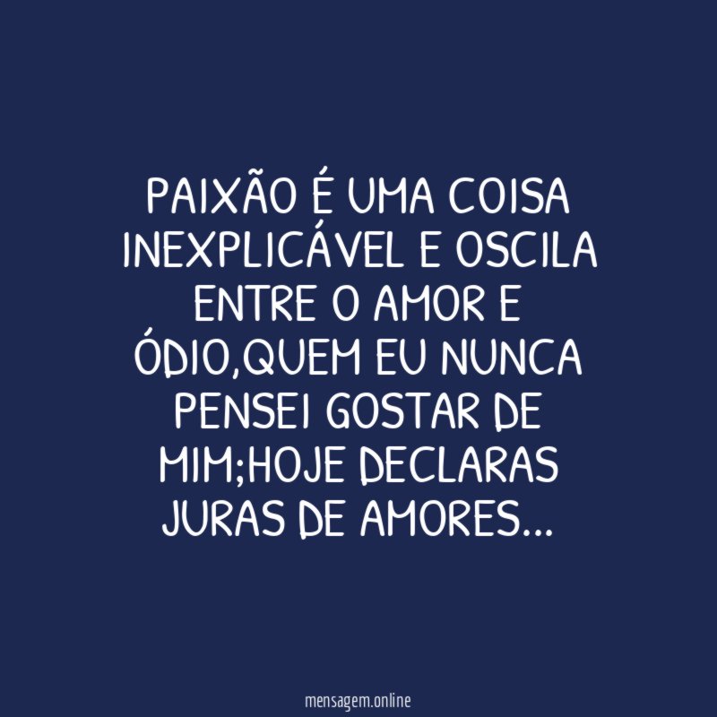 Paixão é uma coisa inexplicável e oscila entre
