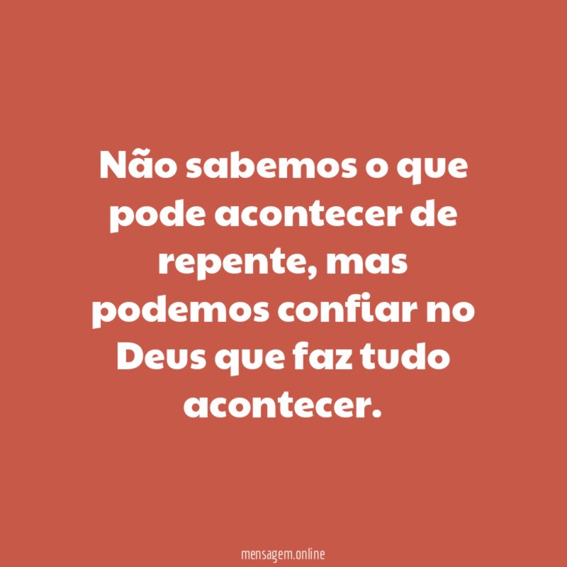 Não sabemos o que pode acontecer de repente