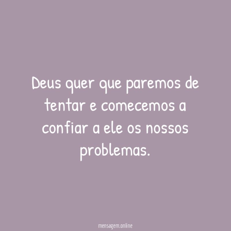 Deus quer que paremos de tentar e comecemos