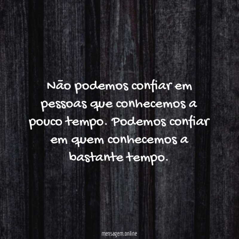 Não podemos confiar em pessoas que conhecemos a pouco tempo