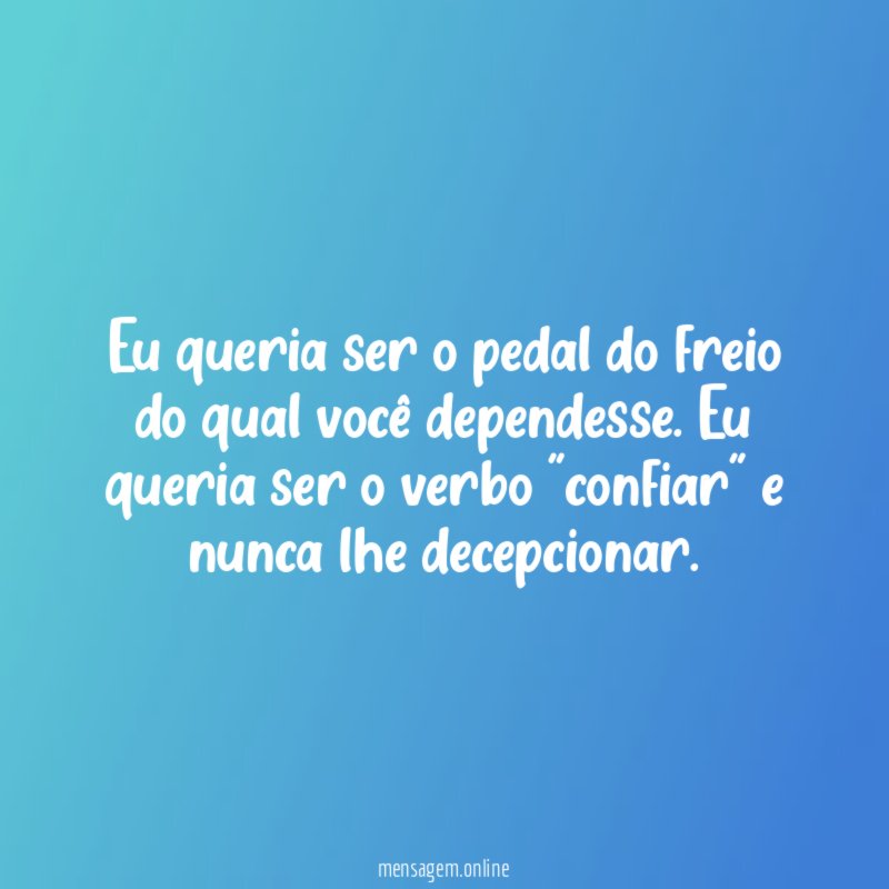 Eu queria ser o pedal do freio do qual você dependesse