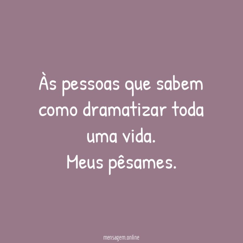 Às pessoas que sabem como dramatizar toda uma vida