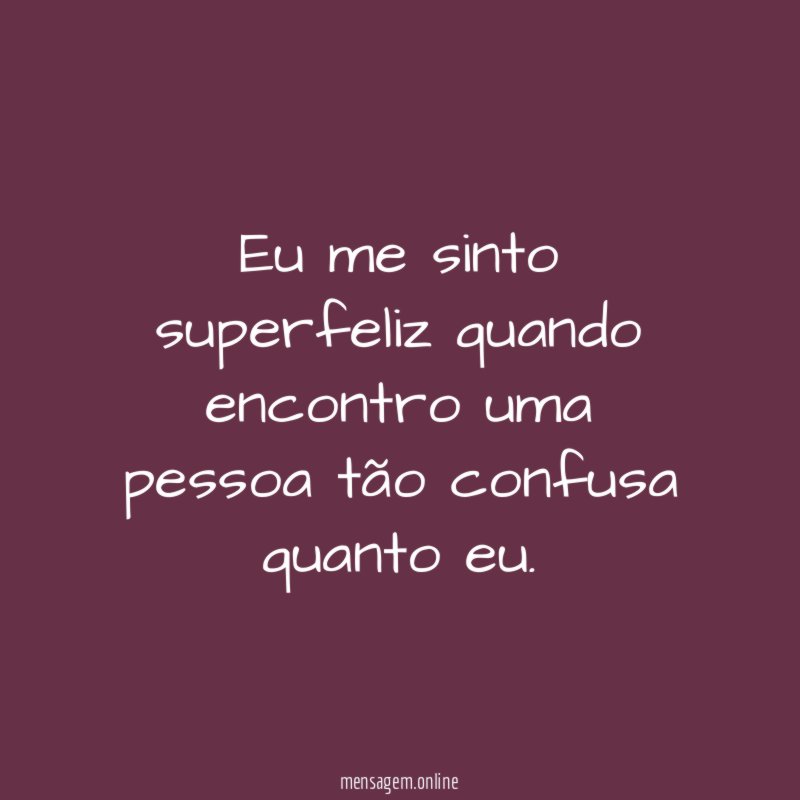 Eu me sinto superfeliz quando encontro uma pessoa