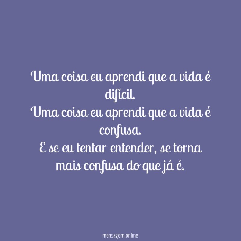 Uma coisa eu aprendi que a vida é difícil