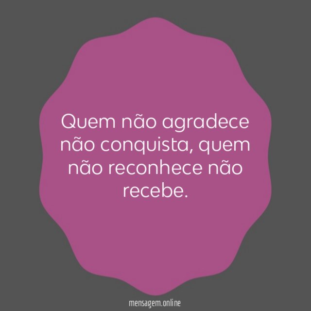 Quem não agradece não conquista