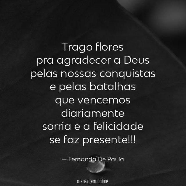 trago flores pra agradecer a Deus pelas nossas conquistas e pelas