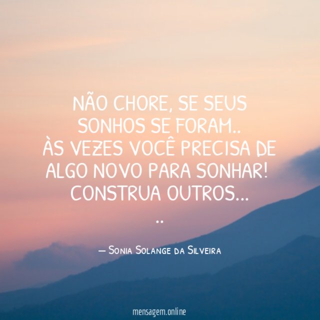 Não chore, se seus sonhos se foram..
Às vezes você precisa de algo novo para sonhar!