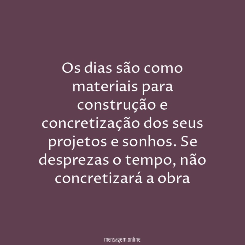 Os dias são como materiais para construção
